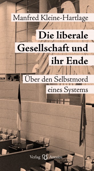 Manfred Kleine-Hartlage: Die liberale Gesellschaft und ihr Ende. Über den Selbstmord eines Systems.